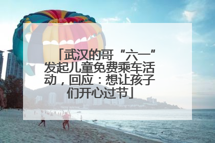 武汉的哥“六一”发起儿童免费乘车活动，回应：想让孩子们开心过节