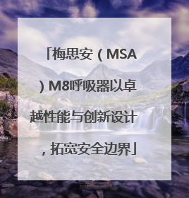 梅思安（MSA）M8呼吸器以卓越性能与创新设计，拓宽安全边界