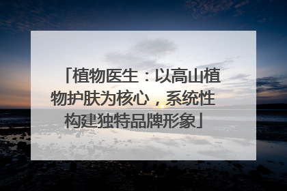 植物医生：以高山植物护肤为核心，系统性构建独特品牌形象