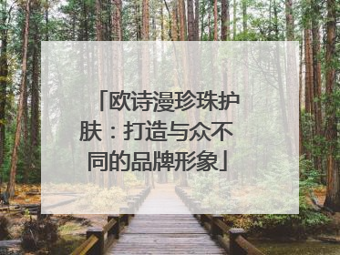 欧诗漫珍珠护肤：打造与众不同的品牌形象