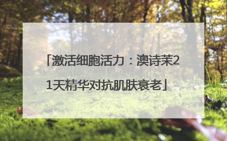激活细胞活力：澳诗茉21天精华对抗肌肤衰老
