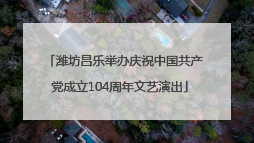 潍坊昌乐举办庆祝中国共产党成立104周年文艺演出
