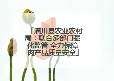 潢川县农业农村局：联合多部门强化监管 全力保障肉产品质量安全