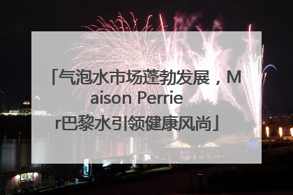 气泡水市场蓬勃发展，Maison Perrier巴黎水引领健康风尚