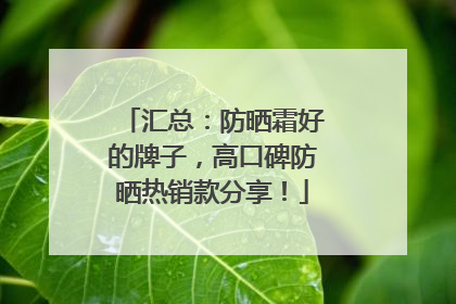 汇总：防晒霜好的牌子，高口碑防晒热销款分享！