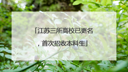 江苏三所高校已更名，首次招收本科生