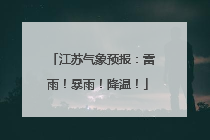 江苏气象预报：雷雨！暴雨！降温！