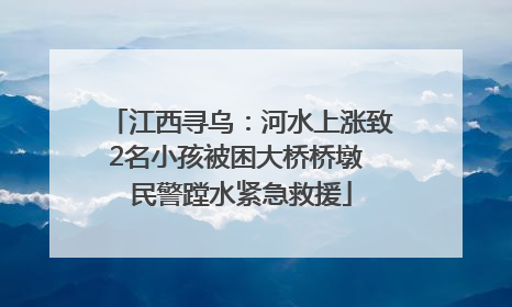 江西寻乌：河水上涨致2名小孩被困大桥桥墩 民警蹚水紧急救援