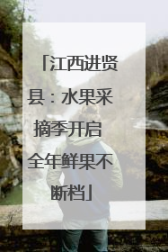 江西进贤县：水果采摘季开启 全年鲜果不断档