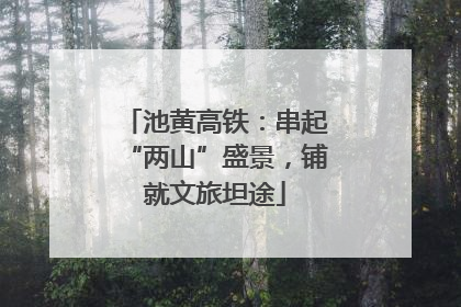 池黄高铁：串起“两山”盛景，铺就文旅坦途