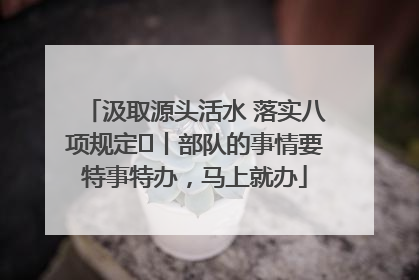 汲取源头活水 落实八项规定⑪丨部队的事情要特事特办，马上就办