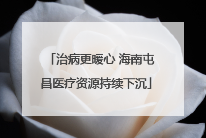 治病更暖心 海南屯昌医疗资源持续下沉
