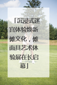 沉浸式迷宫体验焕新傩文化，傩面具艺术体验展在长启幕