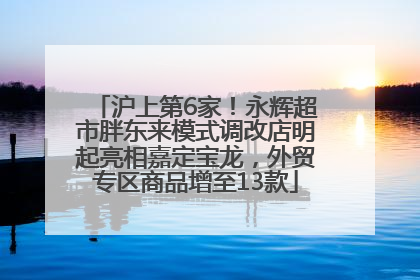 沪上第6家！永辉超市胖东来模式调改店明起亮相嘉定宝龙，外贸专区商品增至13款