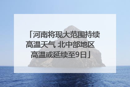 河南将现大范围持续高温天气 北中部地区高温或延续至9日