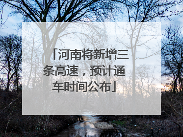 河南将新增三条高速，预计通车时间公布