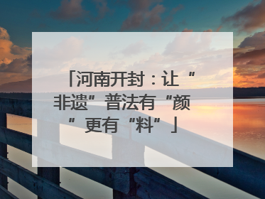 河南开封：让“非遗”普法有“颜”更有“料”