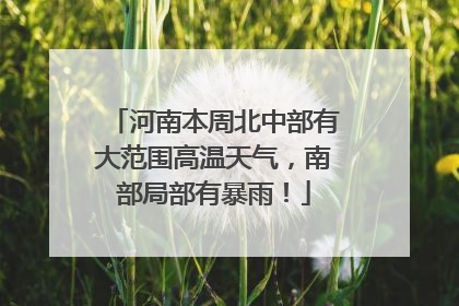 河南本周北中部有大范围高温天气，南部局部有暴雨！