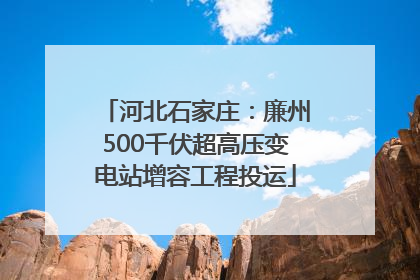 河北石家庄：廉州500千伏超高压变电站增容工程投运
