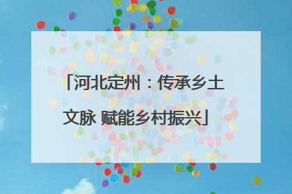 河北定州：传承乡土文脉 赋能乡村振兴