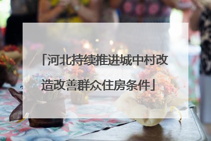 河北持续推进城中村改造改善群众住房条件