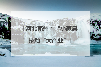 河北霸州：“小家具”撬动“大产业”
