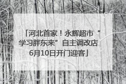 河北首家！永辉超市“学习胖东来”自主调改店6月10日开门迎客