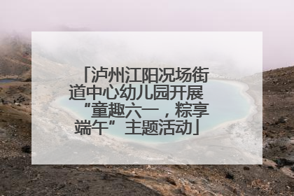泸州江阳况场街道中心幼儿园开展“童趣六一，粽享端午”主题活动