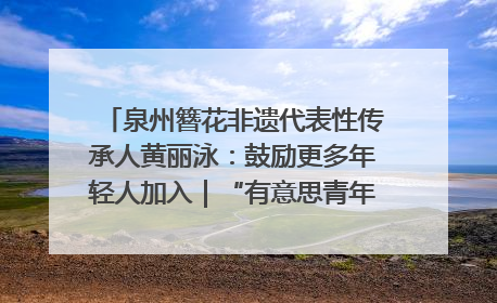 泉州簪花非遗代表性传承人黄丽泳：鼓励更多年轻人加入｜“有意思青年”高校公益计划
