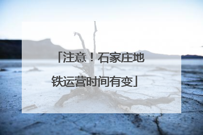 注意！石家庄地铁运营时间有变