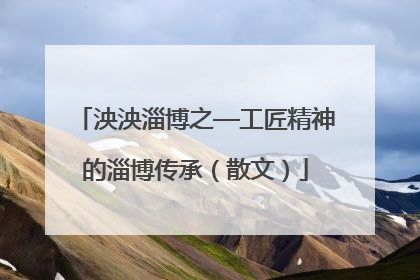 泱泱淄博之—工匠精神的淄博传承（散文）