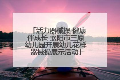 活力器械操 健康伴成长 襄阳市三原幼儿园开展幼儿花样器械操展示活动