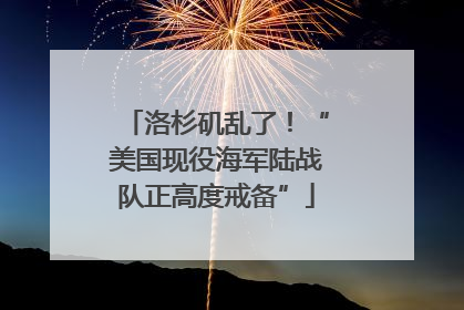 洛杉矶乱了！“美国现役海军陆战队正高度戒备”
