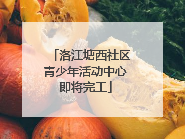 洛江塘西社区青少年活动中心即将完工
