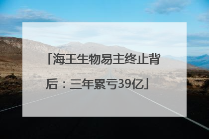 海王生物易主终止背后：三年累亏39亿