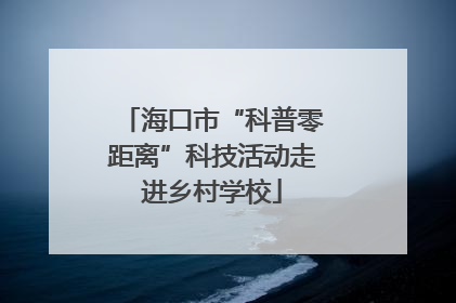 海口市“科普零距离”科技活动走进乡村学校
