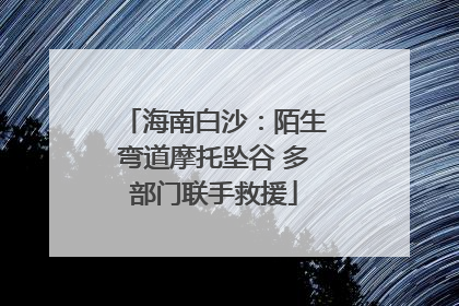 海南白沙：陌生弯道摩托坠谷 多部门联手救援