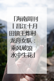 海南周刊丨昌江十月田镇王炸村龙舟女队：乘风破浪 水中生花