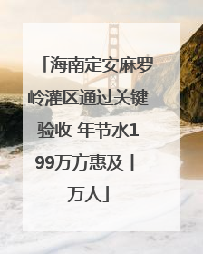 海南定安麻罗岭灌区通过关键验收 年节水199万方惠及十万人
