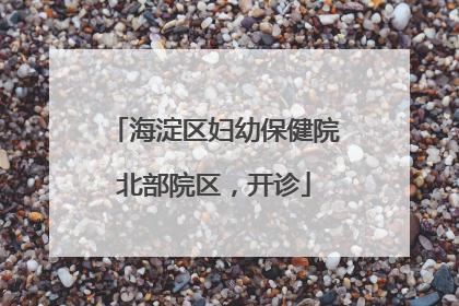 海淀区妇幼保健院北部院区，开诊