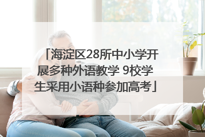 海淀区28所中小学开展多种外语教学 9校学生采用小语种参加高考