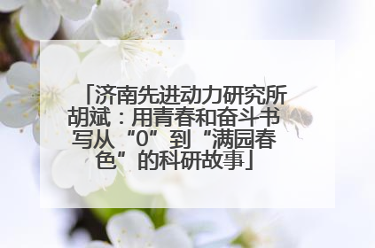 济南先进动力研究所胡斌：用青春和奋斗书写从“0”到“满园春色”的科研故事