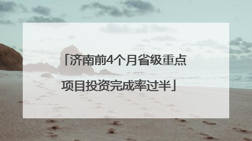 济南前4个月省级重点项目投资完成率过半