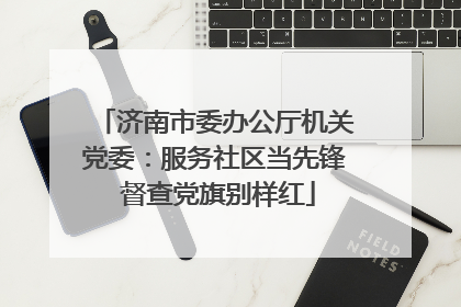 济南市委办公厅机关党委：服务社区当先锋 督查党旗别样红