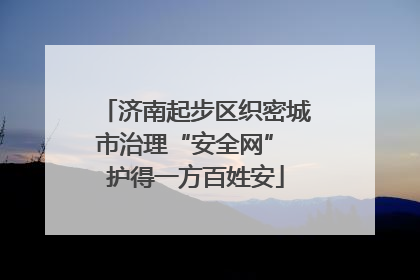 济南起步区织密城市治理“安全网” 护得一方百姓安