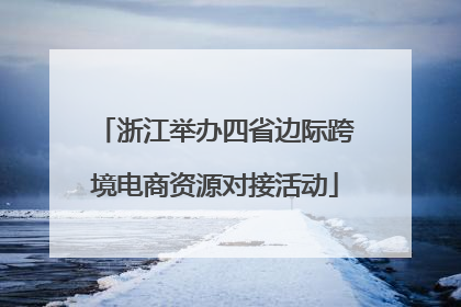 浙江举办四省边际跨境电商资源对接活动