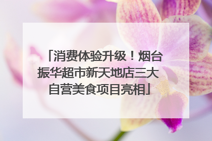 消费体验升级！烟台振华超市新天地店三大自营美食项目亮相
