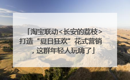 淘宝联动<长安的荔枝>打造“夏日狂欢”花式营销，这群年轻人玩嗨了