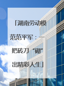 湖南劳动模范范平军:一把砖刀“砌”出精彩人生