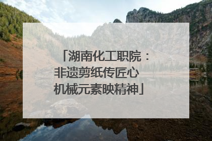 湖南化工职院：非遗剪纸传匠心 机械元素映精神